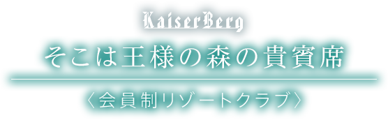 カイザーベルク Kaiser Berg そこは王様の森の貴賓席 〈会員制リゾートクラブ〉